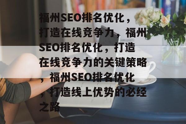 福州SEO排名优化，打造在线竞争力，福州SEO排名优化，打造在线竞争力的关键策略，福州SEO排名优化，打造线上优势的必经之路