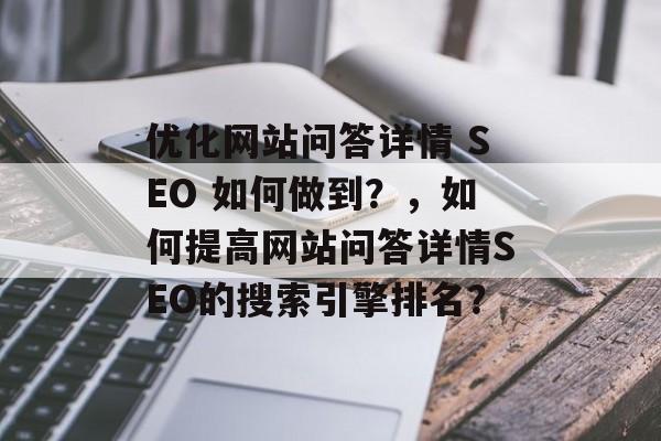 优化网站问答详情 SEO 如何做到?,如何提高网站问答详情SEO的搜索引擎排名? 优化网站问答详情 SEO 如何做到?,如何提高网站问答详情SEO的搜索引擎排名?
