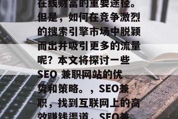 SEO兼职网站成为越来越多企业和个人获得在线财富的重要途径。但是，如何在竞争激烈的搜索引擎市场中脱颖而出并吸引更多的流量呢？本文将探讨一些 SEO 兼职网站的优势和策略。，SEO兼职，找到互联网上的高效赚钱渠道，SEO兼职，如何提高你的网络流量？