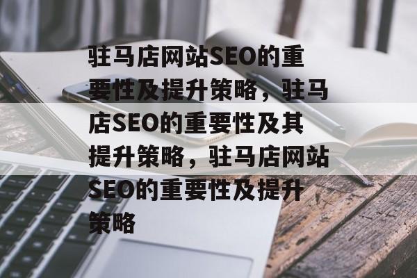 驻马店网站SEO的重要性及提升策略，驻马店SEO的重要性及其提升策略，驻马店网站SEO的重要性及提升策略