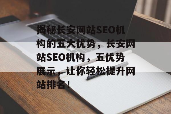 揭秘长安网站SEO机构的五大优势,长安网站SEO机构,五优势展示,让你轻松提升网站排名! 揭秘长安网站SEO机构的五大优势,长安网站SEO机构,五优势展示,让你轻松提升网站排名!