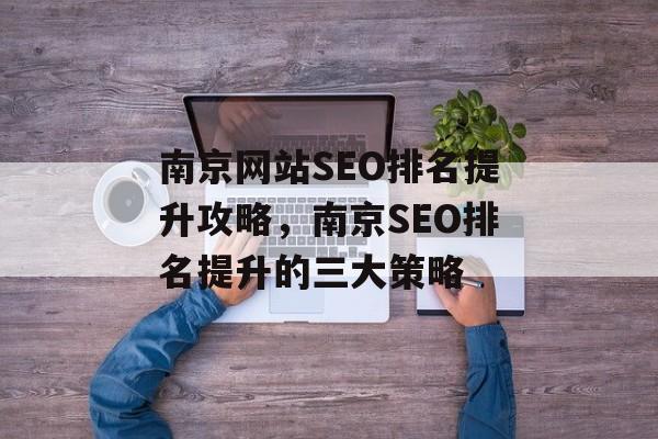 南京网站SEO排名提升攻略，南京SEO排名提升的三大策略