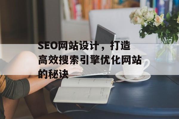 SEO网站设计，打造高效搜索引擎优化网站的秘诀