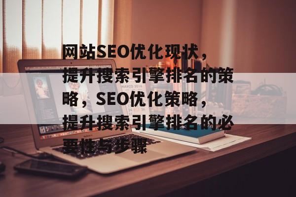 网站SEO优化现状，提升搜索引擎排名的策略，SEO优化策略，提升搜索引擎排名的必要性与步骤