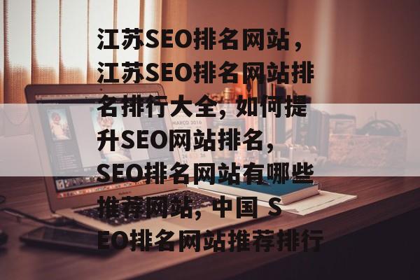 江苏SEO排名网站,江苏SEO排名网站排名排行大全, 如何提升SEO网站排名, SEO排名网站有哪些推荐网站, 中国 SEO排名网站推荐排行 江苏SEO排名网站,江苏SEO排名网站排名排行大全, 如何提升SEO网站排名, SEO排名网站有哪些推荐网站, 中国 SEO排名网站推荐排行