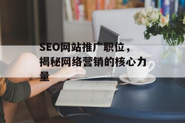 SEO网站推广职位,揭秘网络营销的核心力量 SEO网站推广职位,揭秘网络营销的核心力量