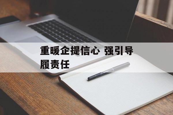 重暖企提信心 强引导履责任 重暖企提信心 强引导履责任