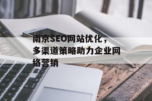 南京SEO网站优化,多渠道策略助力企业网络营销 南京SEO网站优化,多渠道策略助力企业网络营销