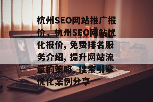 杭州SEO网站推广报价，杭州SEO网站优化报价, 免费排名服务介绍, 提升网站流量的策略, 搜索引擎优化案例分享