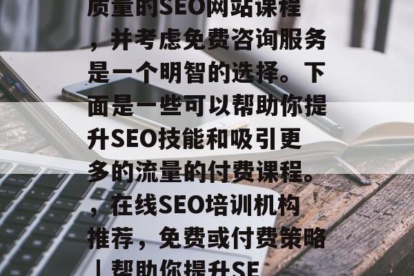 你是否渴望拥有更强大的在线搜索引擎优化能力？那么，选择一个高质量的SEO网站课程，并考虑免费咨询服务是一个明智的选择。下面是一些可以帮助你提升SEO技能和吸引更多的流量的付费课程。，在线SEO培训机构推荐，免费或付费策略 | 帮助你提升SEO实力，如何选择最优质的SEO培训课程，免费或付费策略?