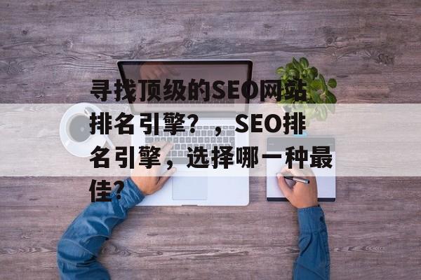寻找顶级的SEO网站排名引擎？，SEO排名引擎，选择哪一种最佳?