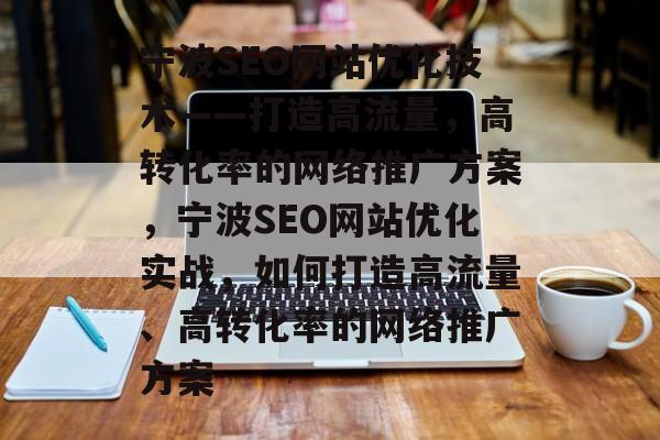 宁波SEO网站优化技术——打造高流量,高转化率的网络推广方案,宁波SEO网站优化实战,如何打造高流量、高转化率的网络推广方案 宁波SEO网站优化技术——打造高流量,高转化率的网络推广方案,宁波SEO网站优化实战,如何打造高流量、高转化率的网络推广方案