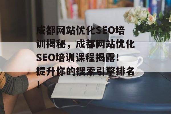 成都网站优化SEO培训揭秘,成都网站优化SEO培训课程揭露!提升你的搜索引擎排名! 成都网站优化SEO培训揭秘,成都网站优化SEO培训课程揭露!提升你的搜索引擎排名!