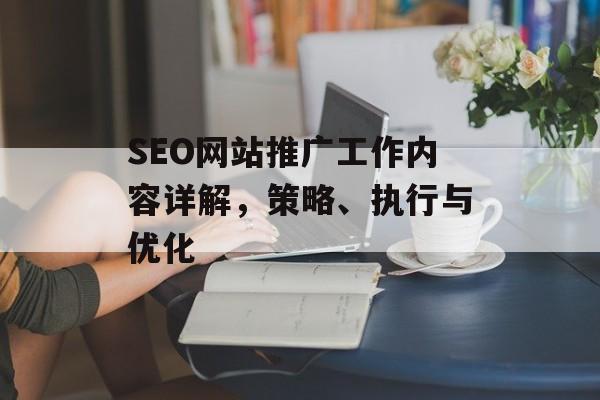 SEO网站推广工作内容详解，策略、执行与优化