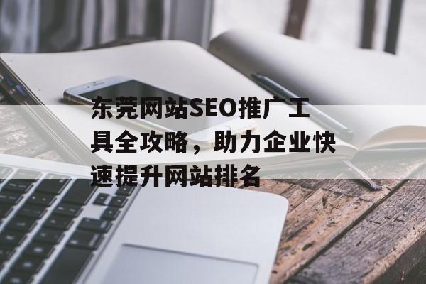 东莞网站SEO推广工具全攻略，助力企业快速提升网站排名