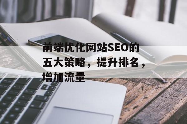 前端优化网站SEO的五大策略,提升排名,增加流量 前端优化网站SEO的五大策略,提升排名,增加流量