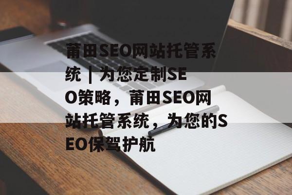 莆田SEO网站托管系统 | 为您定制SEO策略,莆田SEO网站托管系统,为您的SEO保驾护航 莆田SEO网站托管系统 | 为您定制SEO策略,莆田SEO网站托管系统,为您的SEO保驾护航