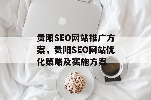 贵阳SEO网站推广方案，贵阳SEO网站优化策略及实施方案