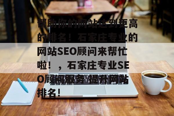 帮助你的网站达到更高的排名!石家庄专业的网站SEO顾问来帮忙啦!,石家庄专业SEO顾问服务 提升网站排名! 帮助你的网站达到更高的排名!石家庄专业的网站SEO顾问来帮忙啦!,石家庄专业SEO顾问服务 提升网站排名!