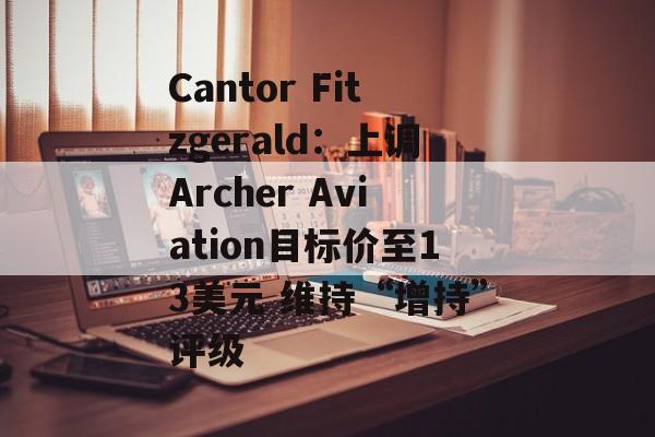 Cantor Fitzgerald:上调Archer Aviation目标价至13美元 维持“增持”评级 Cantor Fitzgerald:上调Archer Aviation目标价至13美元 维持“增持”评级
