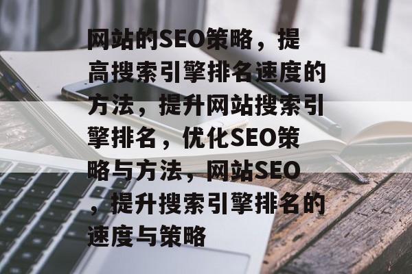 网站的SEO策略,提高搜索引擎排名速度的方法,提升网站搜索引擎排名,优化SEO策略与方法,网站SEO,提升搜索引擎排名的速度与策略 网站的SEO策略,提高搜索引擎排名速度的方法,提升网站搜索引擎排名,优化SEO策略与方法,网站SEO,提升搜索引擎排名的速度与策略