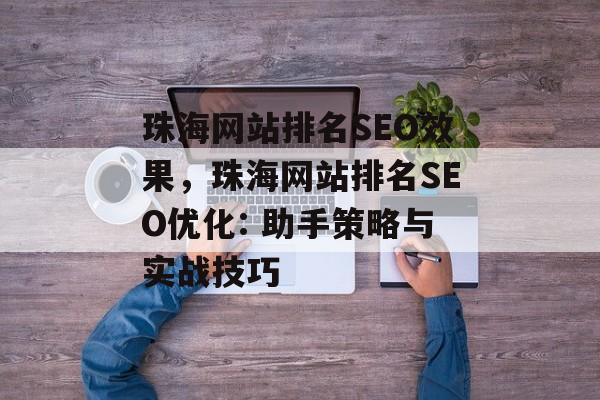 珠海网站排名SEO效果，珠海网站排名SEO优化: 助手策略与实战技巧