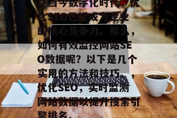 在当今数字化时代,优化SEO已经成为企业的核心竞争力。那么,如何有效监控网站SEO数据呢?以下是几个实用的方法和技巧。,优化SEO,实时监测网站数据以提升搜索引擎排名。 在当今数字化时代,优化SEO已经成为企业的核心竞争力。那么,如何有效监控网站SEO数据呢?以下是几个实用的方法和技巧。,优化SEO,实时监测网站数据以提升搜索引擎排名。