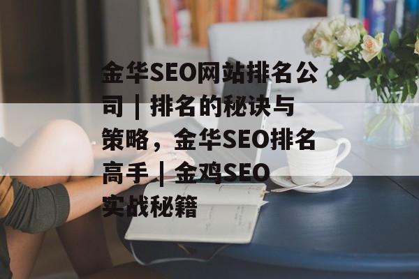 金华SEO网站排名公司 | 排名的秘诀与策略，金华SEO排名高手 | 金鸡SEO实战秘籍