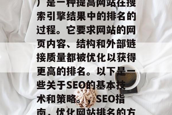 SEO(搜索引擎优化)是一种提高网站在搜索引擎结果中的排名的过程。它要求网站的网页内容、结构和外部链接质量都被优化以获得更高的排名。以下是一些关于SEO的基本技术和策略。,SEO指南,优化网站排名的方法和策略,SEO指南 SEO(搜索引擎优化)是一种提高网站在搜索引擎结果中的排名的过程。它要求网站的网页内容、结构和外部链接质量都被优化以获得更高的排名。以下是一些关于SEO的基本技术和策略。,SEO指南,优化网站排名的方法和策略,SEO指南