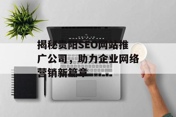 揭秘贵阳SEO网站推广公司,助力企业网络营销新篇章 揭秘贵阳SEO网站推广公司,助力企业网络营销新篇章