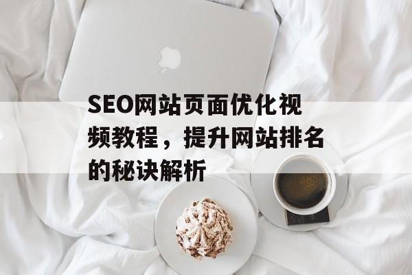 SEO网站页面优化视频教程,提升网站排名的秘诀解析 SEO网站页面优化视频教程,提升网站排名的秘诀解析