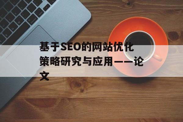 基于SEO的网站优化策略研究与应用——论文 基于SEO的网站优化策略研究与应用——论文