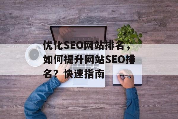 优化SEO网站排名,如何提升网站SEO排名?快速指南 优化SEO网站排名,如何提升网站SEO排名?快速指南
