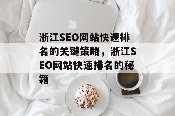 浙江SEO网站快速排名的关键策略,浙江SEO网站快速排名的秘籍 浙江SEO网站快速排名的关键策略,浙江SEO网站快速排名的秘籍