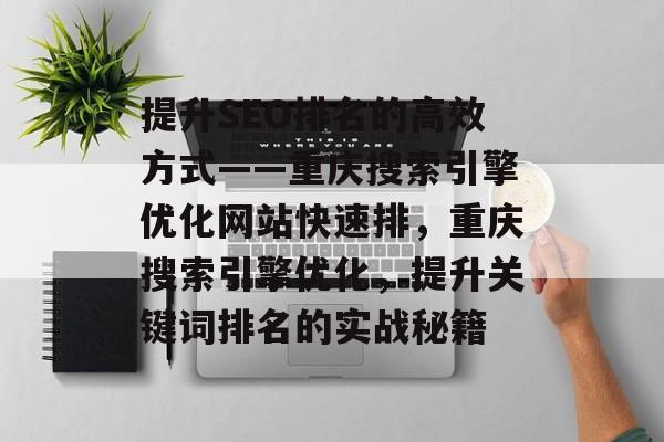 提升SEO排名的高效方式——重庆搜索引擎优化网站快速排，重庆搜索引擎优化，提升关键词排名的实战秘籍