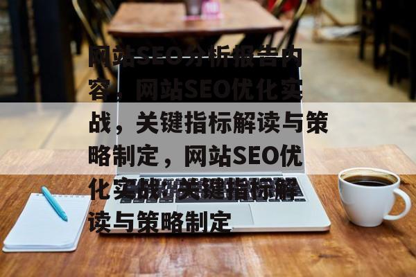 网站SEO分析报告内容，网站SEO优化实战，关键指标解读与策略制定，网站SEO优化实战: 关键指标解读与策略制定