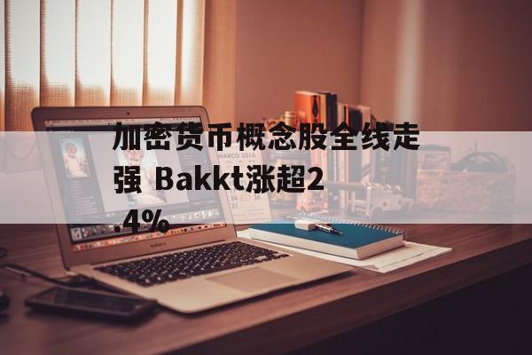 加密货币概念股全线走强 Bakkt涨超2.4%