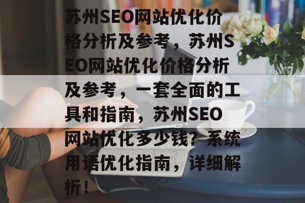 苏州SEO网站优化价格分析及参考,苏州SEO网站优化价格分析及参考,一套全面的工具和指南,苏州SEO网站优化多少钱?系统用语优化指南,详细解析! 苏州SEO网站优化价格分析及参考,苏州SEO网站优化价格分析及参考,一套全面的工具和指南,苏州SEO网站优化多少钱?系统用语优化指南,详细解析!