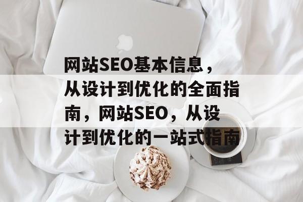 网站SEO基本信息,从设计到优化的全面指南,网站SEO,从设计到优化的一站式指南 网站SEO基本信息,从设计到优化的全面指南,网站SEO,从设计到优化的一站式指南