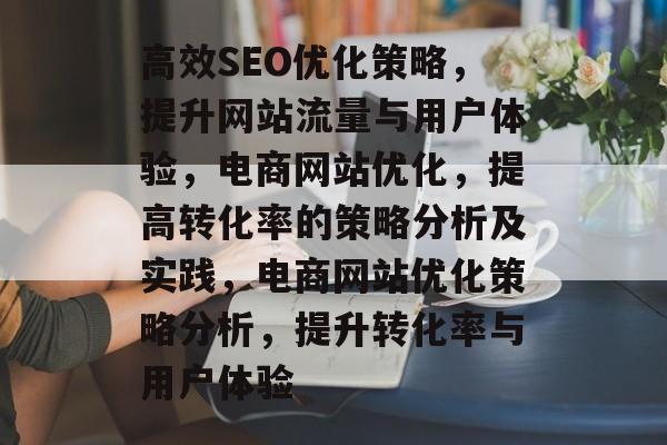 高效SEO优化策略，提升网站流量与用户体验，电商网站优化，提高转化率的策略分析及实践，电商网站优化策略分析，提升转化率与用户体验