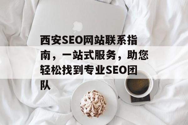 西安SEO网站联系指南，一站式服务，助您轻松找到专业SEO团队