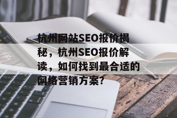杭州网站SEO报价揭秘,杭州SEO报价解读,如何找到最合适的网络营销方案? 杭州网站SEO报价揭秘,杭州SEO报价解读,如何找到最合适的网络营销方案?