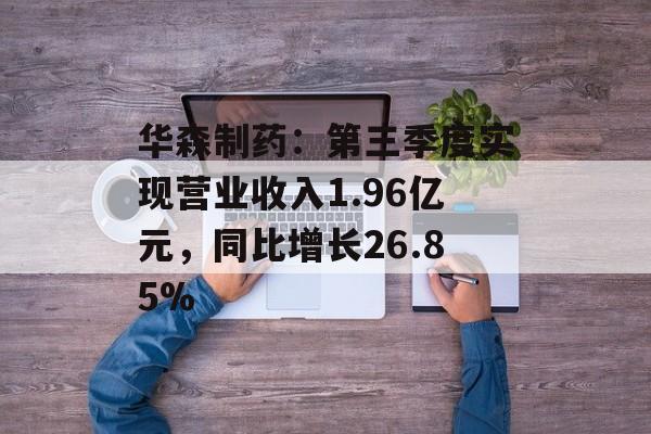 华森制药:第三季度实现营业收入1.96亿元,同比增长26.85% 华森制药:第三季度实现营业收入1.96亿元,同比增长26.85%