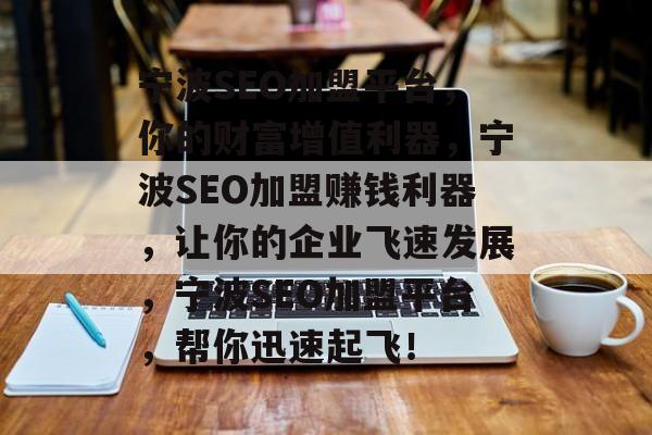 宁波SEO加盟平台,你的财富增值利器,宁波SEO加盟赚钱利器,让你的企业飞速发展,宁波SEO加盟平台,帮你迅速起飞! 宁波SEO加盟平台,你的财富增值利器,宁波SEO加盟赚钱利器,让你的企业飞速发展,宁波SEO加盟平台,帮你迅速起飞!