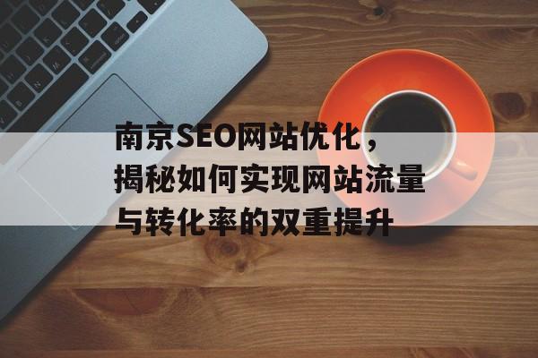 南京SEO网站优化,揭秘如何实现网站流量与转化率的双重提升 南京SEO网站优化,揭秘如何实现网站流量与转化率的双重提升