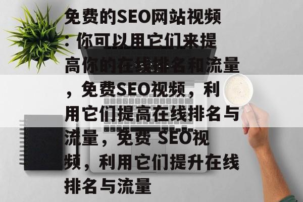 免费的SEO网站视频: 你可以用它们来提高你的在线排名和流量,免费SEO视频,利用它们提高在线排名与流量,免费 SEO视频,利用它们提升在线排名与流量 免费的SEO网站视频: 你可以用它们来提高你的在线排名和流量,免费SEO视频,利用它们提高在线排名与流量,免费 SEO视频,利用它们提升在线排名与流量