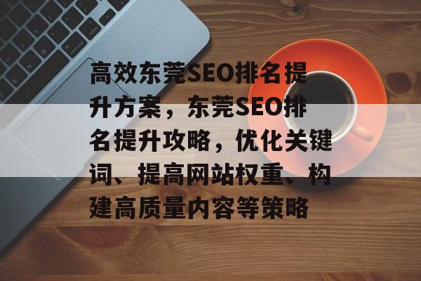 高效东莞SEO排名提升方案，东莞SEO排名提升攻略，优化关键词、提高网站权重、构建高质量内容等策略