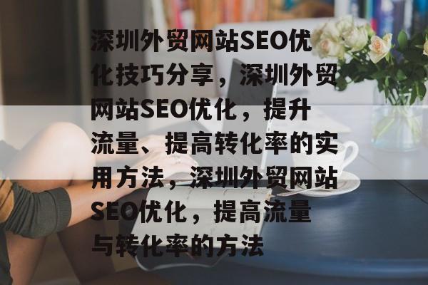 深圳外贸网站SEO优化技巧分享，深圳外贸网站SEO优化，提升流量、提高转化率的实用方法，深圳外贸网站SEO优化，提高流量与转化率的方法