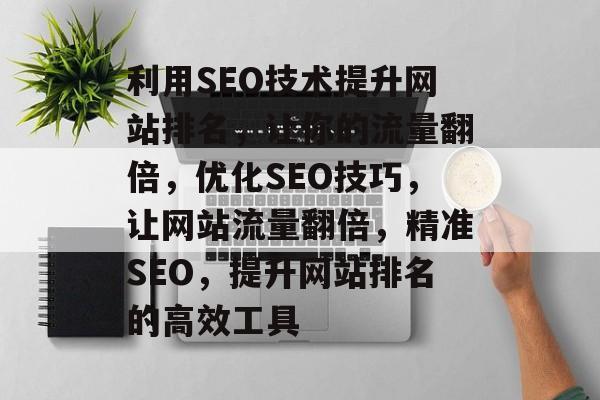 利用SEO技术提升网站排名，让你的流量翻倍，优化SEO技巧，让网站流量翻倍，精准SEO，提升网站排名的高效工具