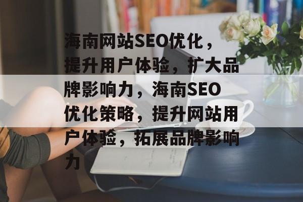 海南网站SEO优化，提升用户体验，扩大品牌影响力，海南SEO优化策略，提升网站用户体验，拓展品牌影响力